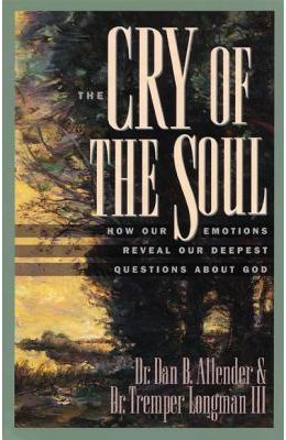 The Cry of the Soul: Now Our Emotions Reveal Our Deepset Questions about God