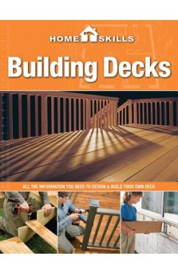 Building Decks: All the Information You Need to Design & Build Your Own Deck
