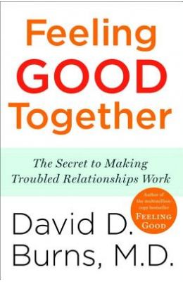Feeling Good Together : The Secret To Making Trouble Relationships Work