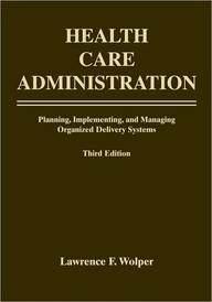 Health Care Administration: Planning, Implementing, and Managing Organized Delivery Systems, Third Edition