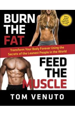 Burn the Fat, Feed the Muscle: Transform Your Body Forever Using the Secrets of the Leanest People in the World