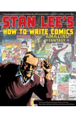 Stan Lee's How to Write Comics: From the Legendary Co-Creator of Spider-Man, the Incredible Hulk, Fantastic Four, X-Men, and Iron Man