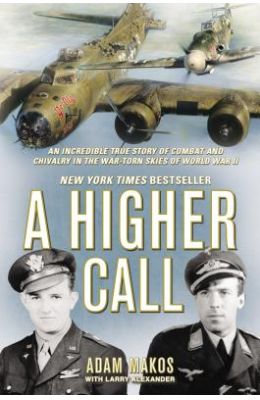 A Higher Call: An Incredible True Story of Combat and Chivalry in the War-Torn Skies of World War II