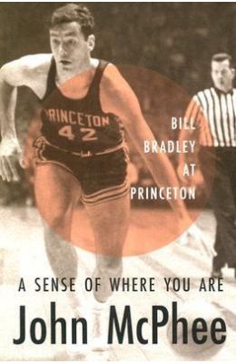 Sense Of Where You Are : Bill Bradley At Princeton