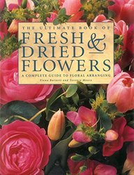 Ultimate Book Of Fresh & Dried Flowers : A Complete Guide To Floral Arranging