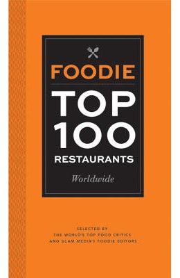 Foodie Top 100 Restaurants Worldwide: Selected by the World's Top Food Critics and Glam Media's Foodie Editors