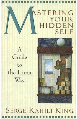 Mastering Your Hidden Self  : A Guide To The Huna Way