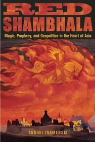 Red Shambhala: Magic, Prophecy, And Geopolitics In The Heart Of Asia