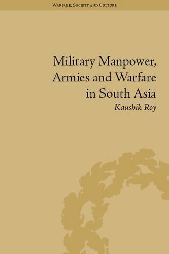 Military Manpower, Armies and Warfare in South Asia (Warfare Society and Culture)