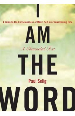 I Am the Word: A Guide to the Consciousness of Man's Self in a Transitioning Time
