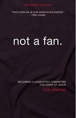 Not a Fan: Becoming a Completely Committed Follower of Jesus