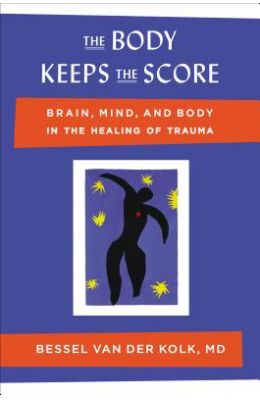 The Body Keeps the Score: Brain, Mind, and Body in the Healing of Trauma