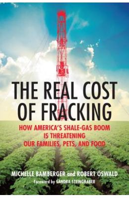 The Real Cost of Fracking: How America's Shale Gas Boom Is Threatening Our Families, Pets, and Food