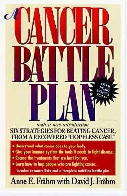 A Cancer Battle Plan: Six Strategies for Beating Cancer from a Recovered "Hopeless Case"