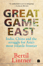 Great Game East : India China & The Struggle For Asias Most Volatile Frontier