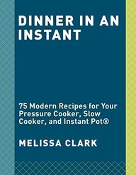 Dinner in an Instant: 75 Modern Recipes for Your Pressure Cooker, Slow Cooker, and Instant Pot®