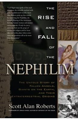 The Rise and Fall of the Nephilim: The Untold Story of Fallen Angels, Giants on the Earth, and Their Extraterrestrial Origins