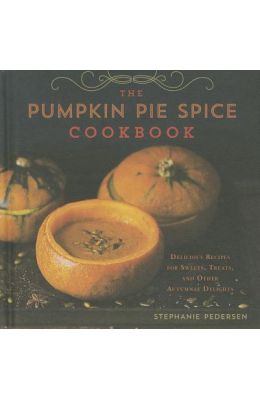 The Pumpkin Pie Spice Cookbook: Delicious Recipes for Sweets, Treats, and Other Autumnal Delights