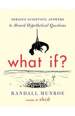 What If?: Serious Scientific Answers to Absurd Hypothetical Questions