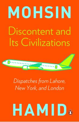Discontent And Its Civilizations : Dispatches From Lahore Newyork And London