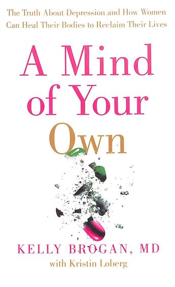 Mind Of Your Own : The Truth About Depression & How Women Can Heal Their Bodies To Reclaim Their