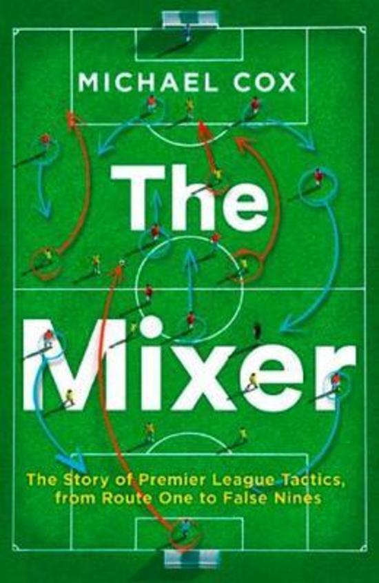 Mixer : The Story Of Premier League Tactics From Route One To False Nines