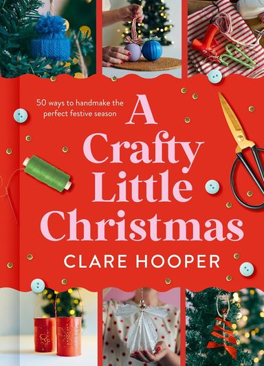 Crafty Little Christmas: 50 ways to handmake the perfect festive season