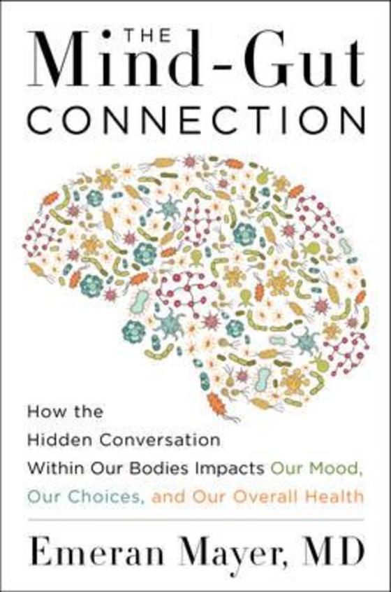 Mind Gut Connection : How The Hidden Conversation Within Our Bodies Impacts Our Mood Our Choices An