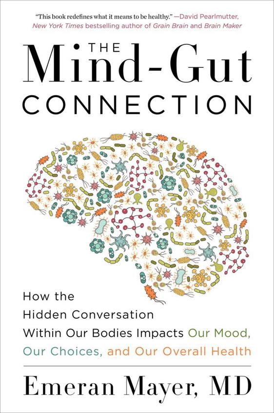 Mind Gut Connection : How The Hidden Conversation Within Our Bodies Impacts Our Mood Our Choices &