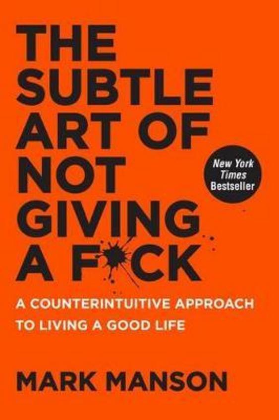 The Subtle Art of Not Giving a F**k: A Counterintuitive Approach to Living the Good Life