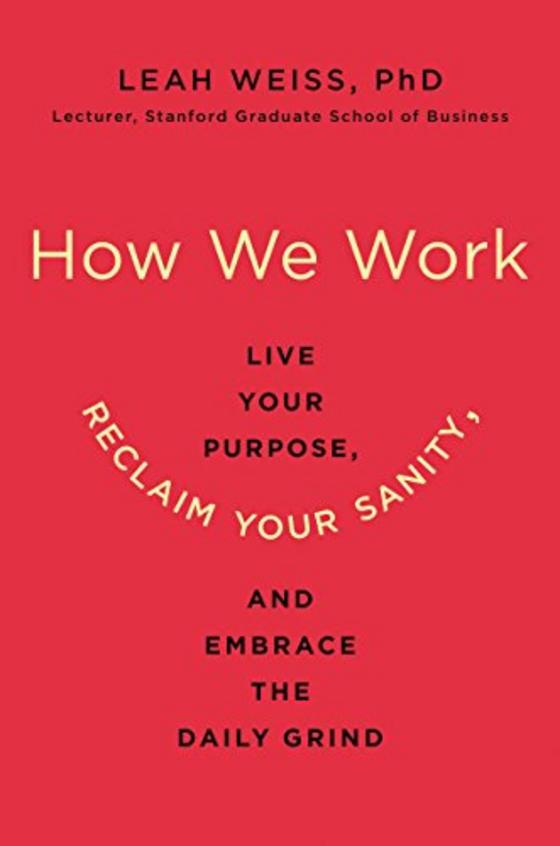 How We Work : Live Your Purpose Reclaim  Your Sanity &  Embrace The Daily Grind