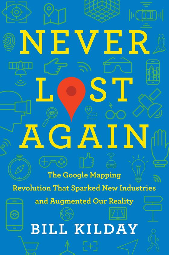 Never Lost Again : The Google Mapping Revolution That Sparked New Industries