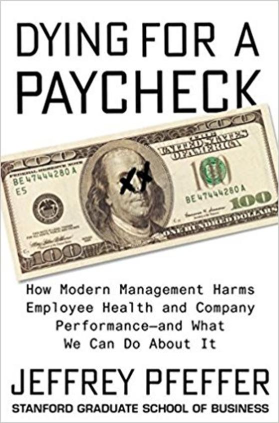 Dying For A Paycheck : How Modern Management Harms Employee Health &  Company  Performance  &  What