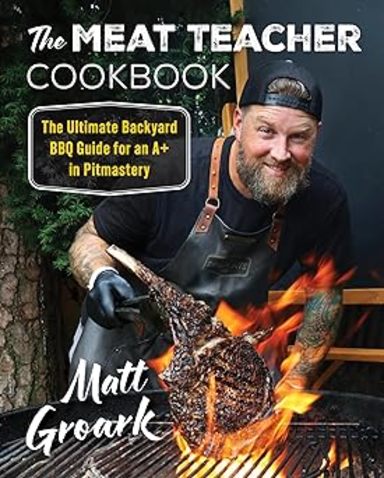 The Meat Teacher Cookbook: The Ultimate Backyard BBQ Guide for an A+ in Pitmastery