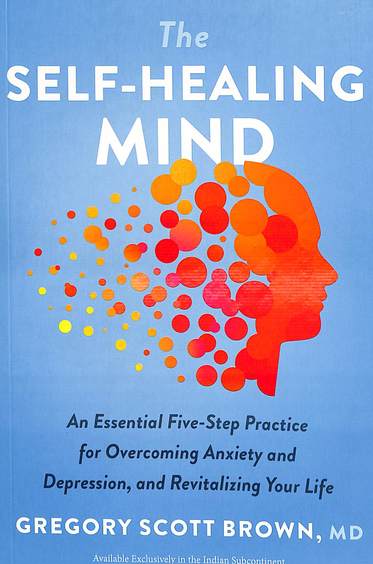 Self Healing Mind : An Essential Five Step Practice For Overcoming Anxiety & Depression And Revita