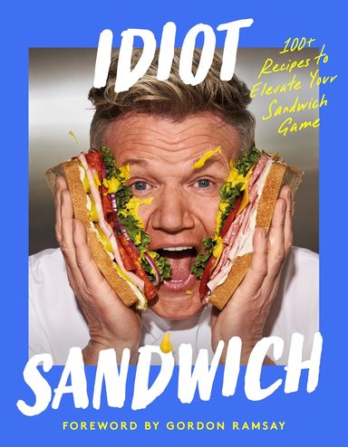 Idiot Sandwich: 100+ Recipes to Elevate Your Sandwich Game 