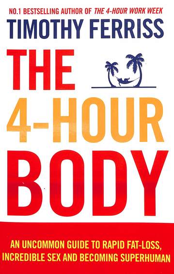 4 Hour Body : An Uncommon Guide To Rapid Fat Loss Incredible Sex & Becoming Superhuman