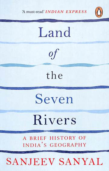 Land Of The Seven Rivers : A Brief History Of Indias Geography