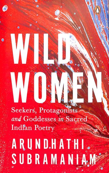 Wild Women : Seekers Protagonists & Goddesses In Sacred Indian Poetry