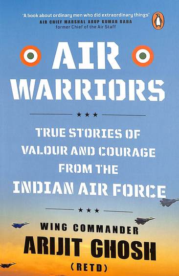 Air Warriors : True Stories Of Valour & Courage From The Indian Air Force