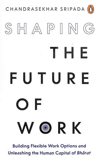 Shaping The Future Of Work : Build Flexible Work Options & Unleash The Human Capital Of Bharat