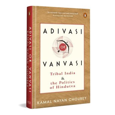 Adivasi Or Vanvasi : Tribal India & The Politics Of Hindutva