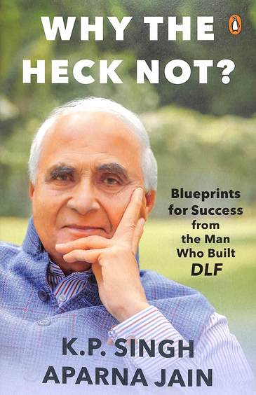 Why The Heck Not : Blueprints For Success From The Man Who Built Dlf