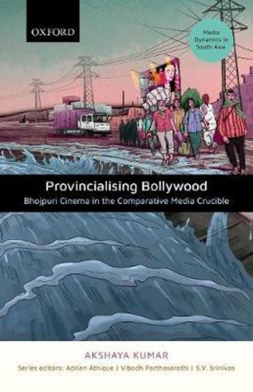 Provincializing Bollywood : Bhojpuri Cinema In The Comparative Media Crucible