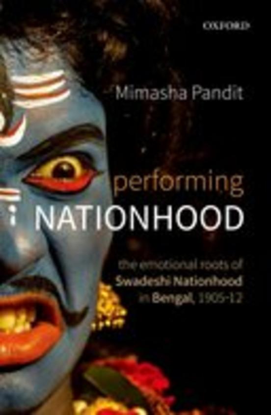 Performing Nationhood: The Emotional Roots of Swadeshi Nationhood in Bengal, 190512