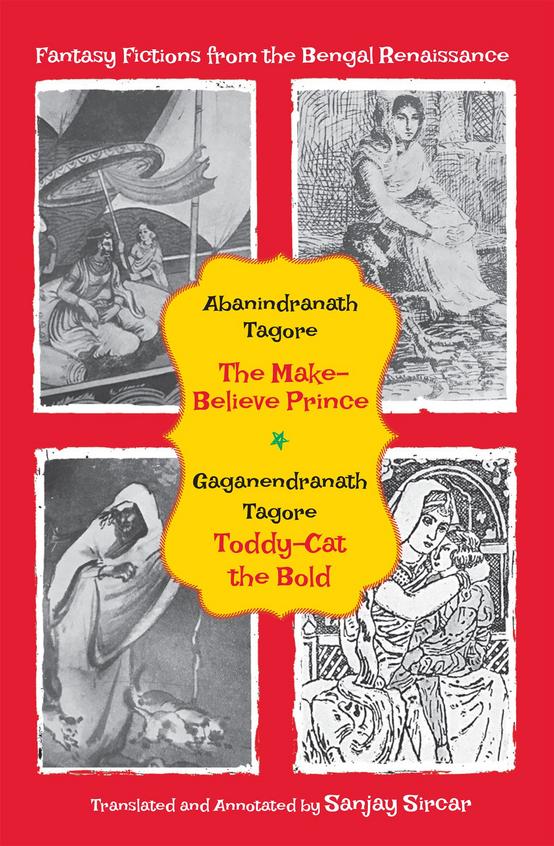 Fantasy Fictions from the Bengal Renaissance: Abanindranath Tagores The Make-Believe Prince (Kheerer Putul) Gaganendranath Tagores Toddy-Cat the Bold (Bhonda? Bahadur)