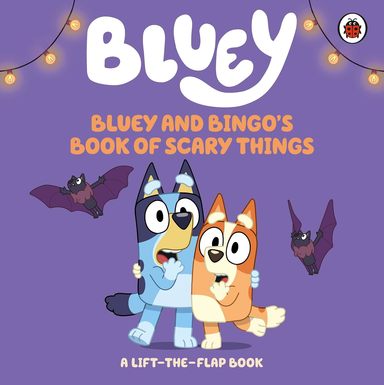 Bluey : Bluey & Bingos Book Of Scary Things A Lift The Flap Book