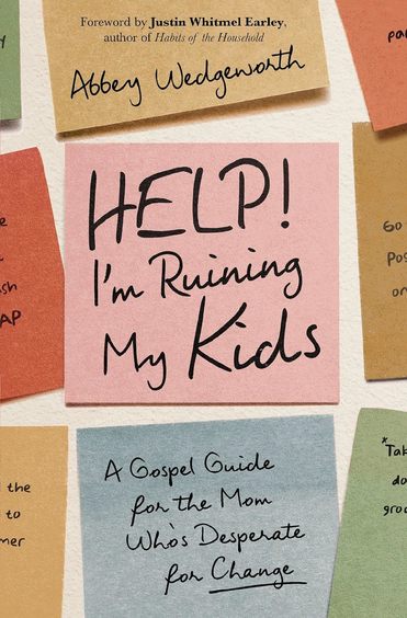 Help! Im Ruining My Kids: A Gospel Guide for the Mom Whos Desperate for Change 