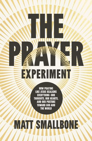 Prayer Experiment: How Praying Like Jesus Realigns Everything-Our Thoughts, Our Hearts, and Our Posture Toward God and the World