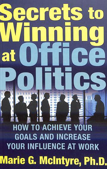 Secrets To Winning At Office Politics : How To Achieve Your Goals And Increase Your Influence At Wor